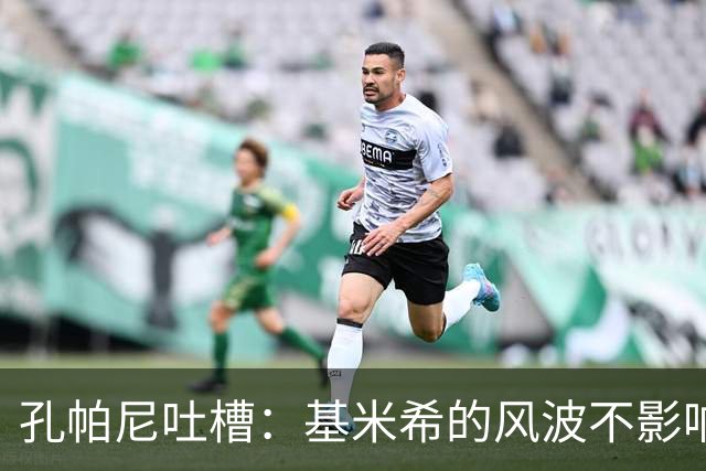 孔帕尼吐槽：基米希的风波不影响拜仁，乌尔比希依然在努力蜕变