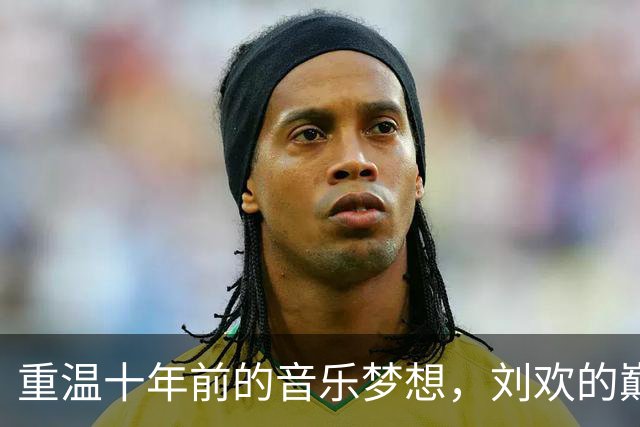 重温十年前的音乐梦想，刘欢的巅峰巨作依然令人怀念