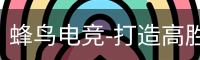 蜂鸟电竞-打造高胜率电竞体验,专业电竞赛事服务平台_高清电影在线播放_影视大全电视剧在线播放